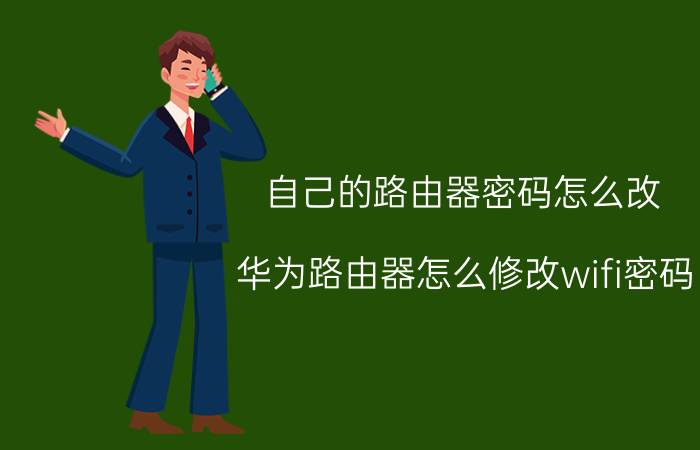 自己的路由器密码怎么改 华为路由器怎么修改wifi密码？